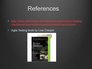 References
• http://www.slideshare.net/codecentric/exploratory-testing-
  inagileoverviewmeettheexpertselisabethhendrickson

• Agile Testing book by Lisa Crespin
 