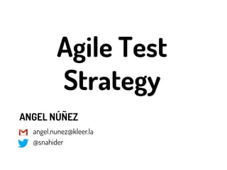 Agile Test
Strategy
ANGEL NÚÑEZ
angel.nunez@kleer.la
@snahider
 