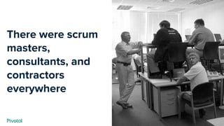 Cover w/ Image
There were scrum
masters,
consultants, and
contractors
everywhere
 