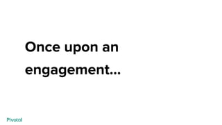 Once upon an
engagement…
 