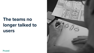 Cover w/ Image
The teams no
longer talked to
users
 