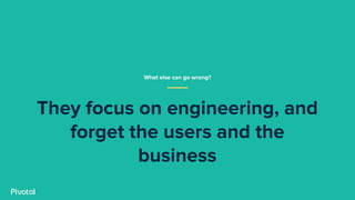 They focus on engineering, and
forget the users and the
business
What else can go wrong?
 