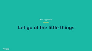 Let go of the little things
More suggestions:
 