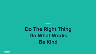 Do The Right Thing
Do What Works
Be Kind
 