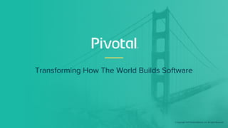 Transforming How The World Builds Software
© Copyright 2017 Pivotal Software, Inc. All rights Reserved.
 