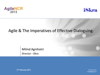 iSkra



Agile & The Imperatives of Effective Dialoguing.



          Milind Agnihotri
          Director - iSkra




    2nd February 2013                         © 2013 iSkra
                                            milind@iskra.in
 