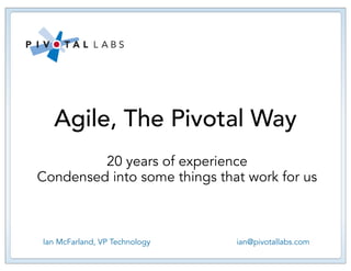 Agile, The Pivotal Way
         20 years of experience
Condensed into some things that work for us



Ian McFarland, VP Technology   ian@pivotallabs.com
 