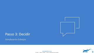 www.agilethink.com.br
© 2017 – AGILE THINK®. Todos os direitos reservados
Passo 3: Decidir
Storyboard e Esboços
 