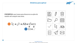 www.agilethink.com.br
© 2017 – AGILE THINK®. Todos os direitos reservados
Dinâmica para aplicar
38
EXEMPLO: usar ícones para descrever as ações do
usuário até cumprir uma meta.
 