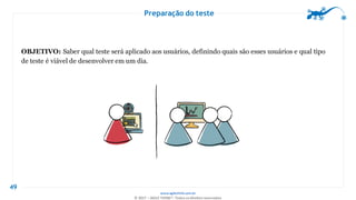 www.agilethink.com.br
© 2017 – AGILE THINK®. Todos os direitos reservados
Preparação do teste
49
OBJETIVO: Saber qual teste será aplicado aos usuários, definindo quais são esses usuários e qual tipo
de teste é viável de desenvolver em um dia.
 