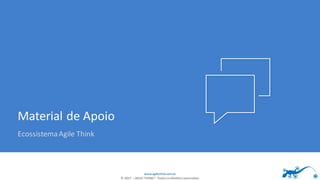 www.agilethink.com.br
© 2017 – AGILE THINK®. Todos os direitos reservados
Material de Apoio
EcossistemaAgile Think
 