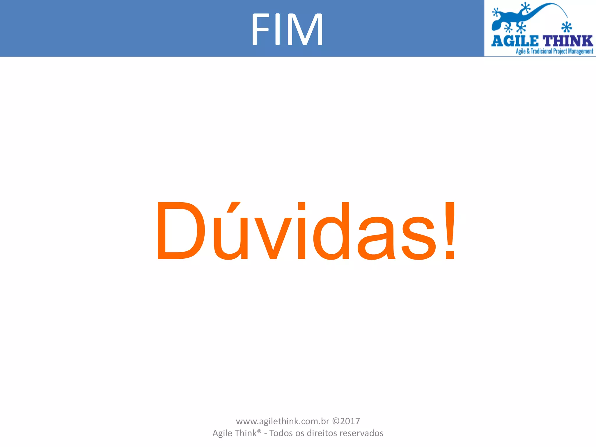 FIM
Dúvidas!
www.agilethink.com.br ©2017
Agile Think® - Todos os direitos reservados
 