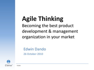 Agile ThinkingBecoming the best product development & management organization in your market Edwin Dando 26 October 2010 