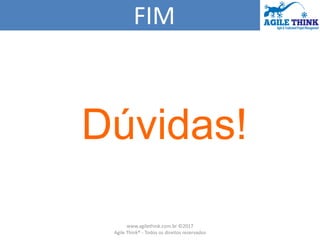 FIM
Dúvidas!
www.agilethink.com.br ©2017
Agile Think® - Todos os direitos reservados
 