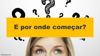 @fabiojascone
E por onde começar?
 
