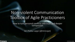 Non-violent Communication 
Toolbox of Agile Practicioners 
How to turn personal conflicts into trust and deeper 
compassion 
Ari-Pekka Lappi (@ilmirajat) 
CC-BY Andrew Magill 
 