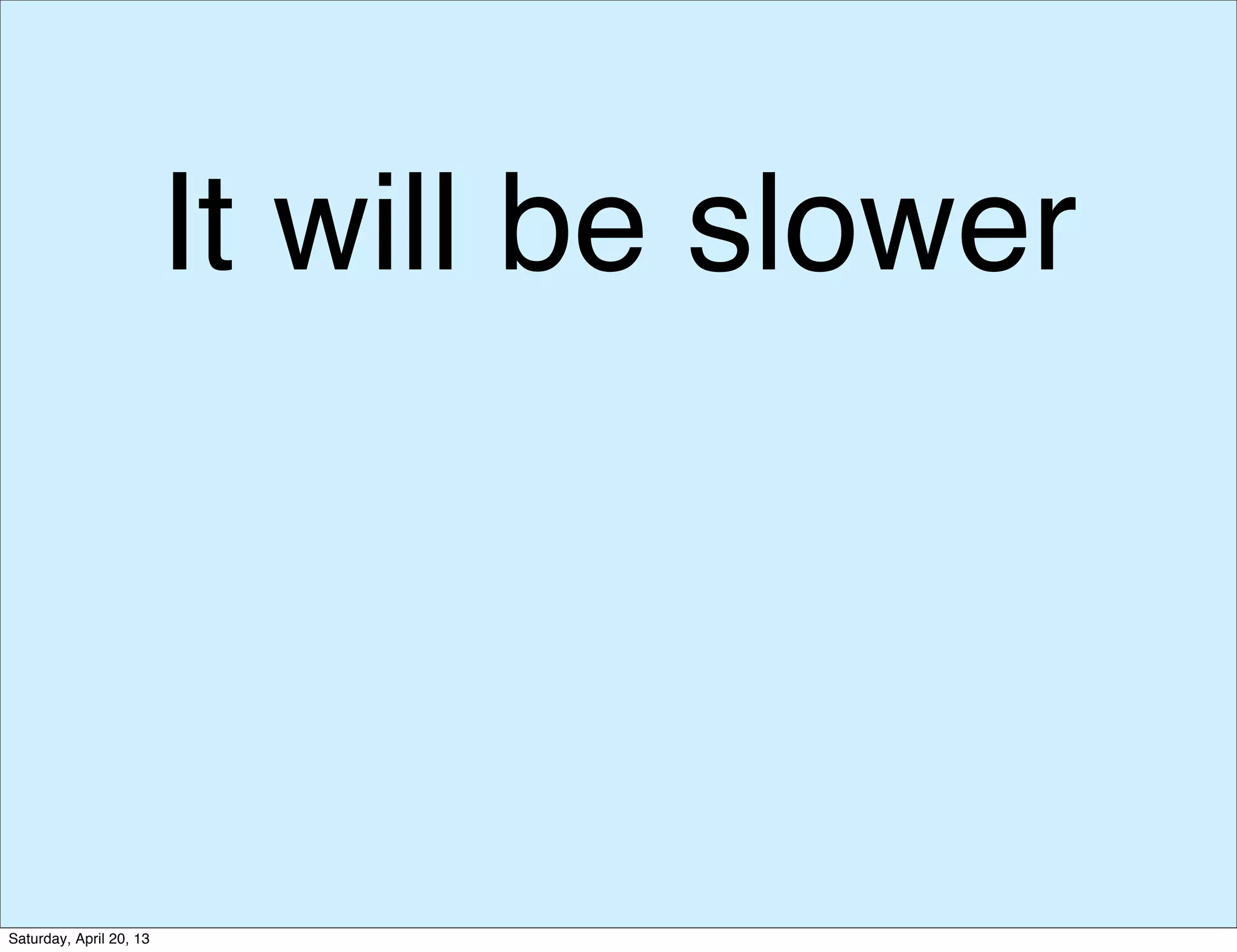 It will be slower
Saturday, April 20, 13
 