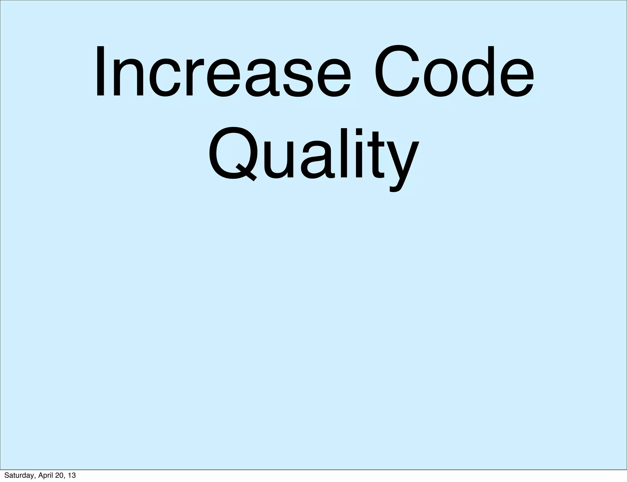 Increase Code
Quality
Saturday, April 20, 13
 