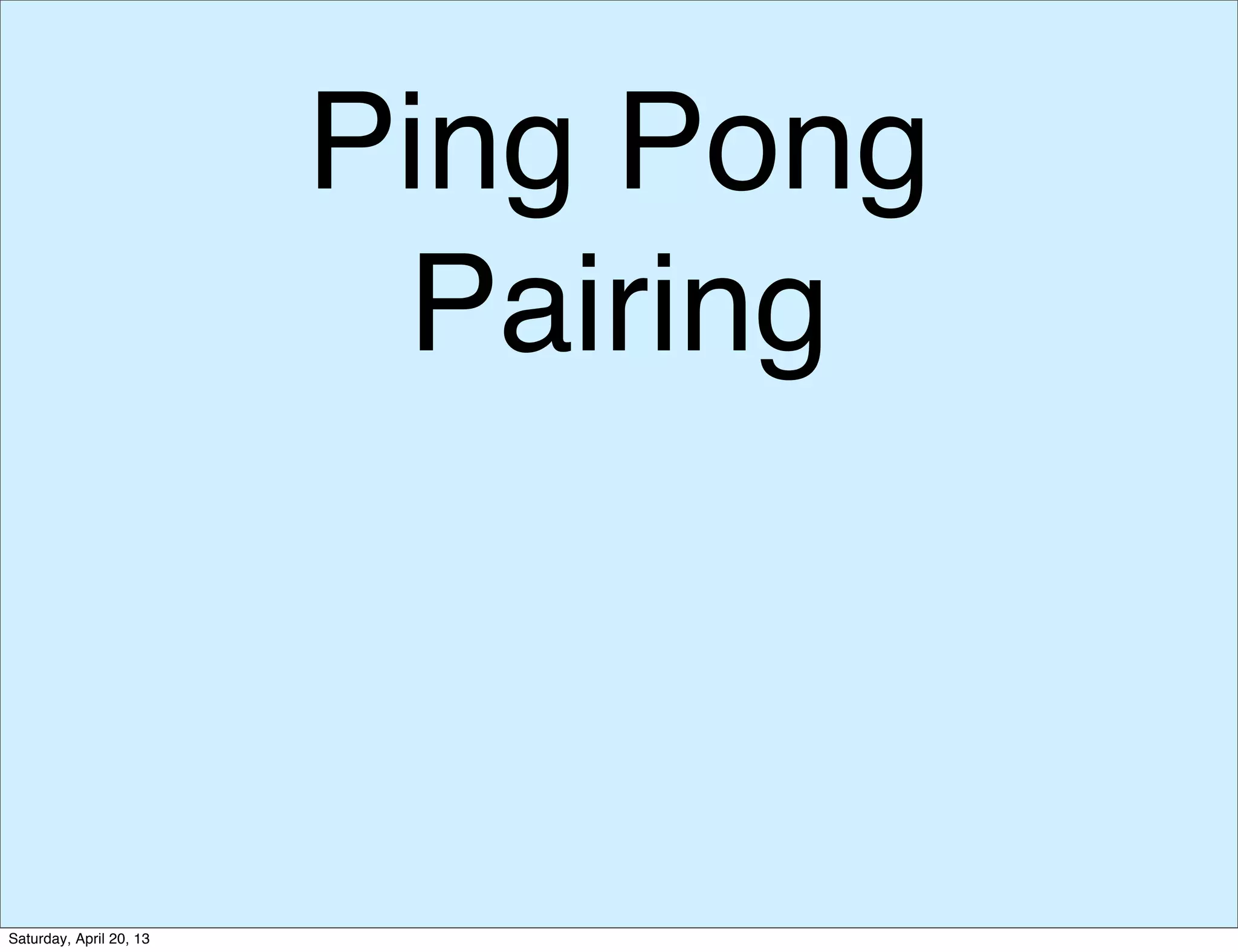 Ping Pong
Pairing
Saturday, April 20, 13
 
