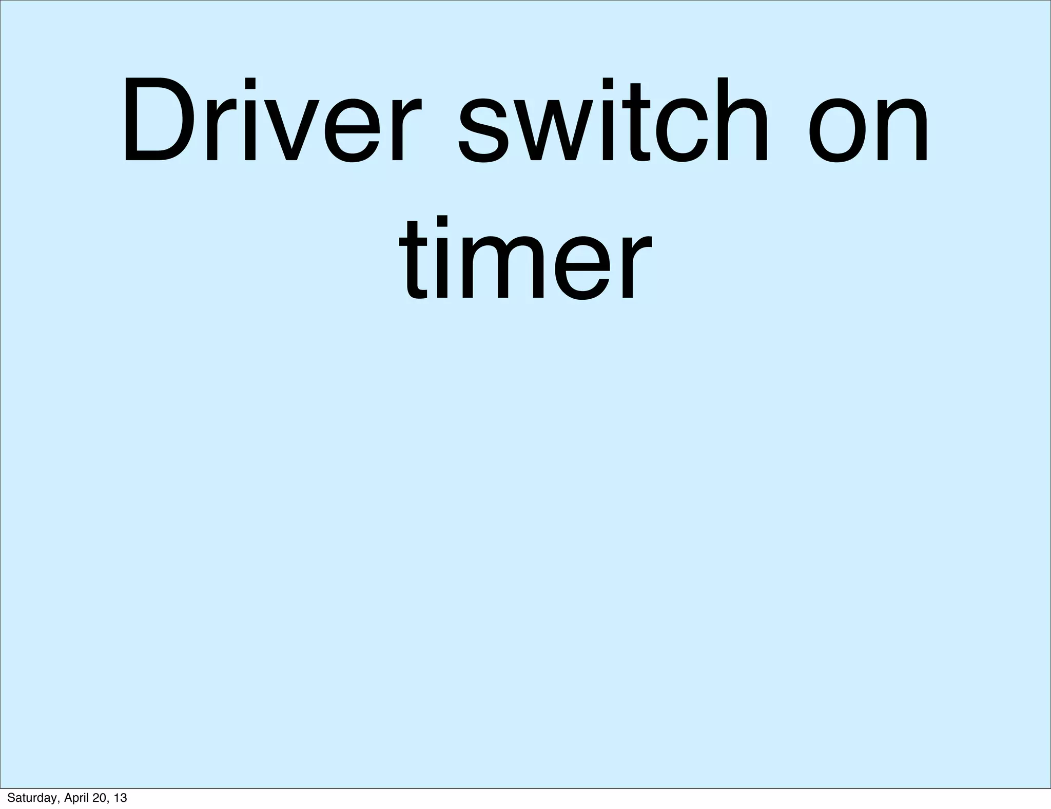 Driver switch on
timer
Saturday, April 20, 13
 