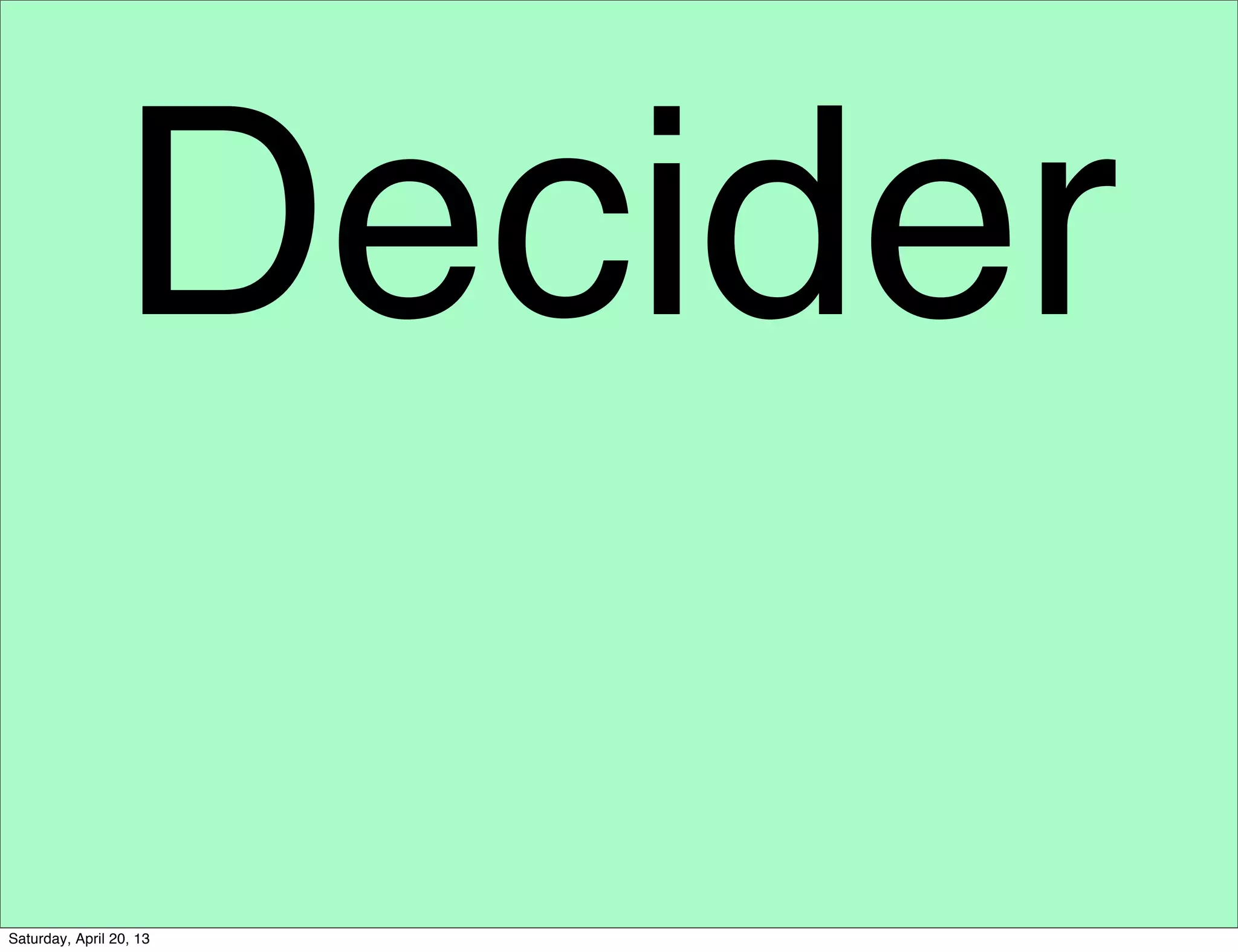 Decider
Saturday, April 20, 13
 
