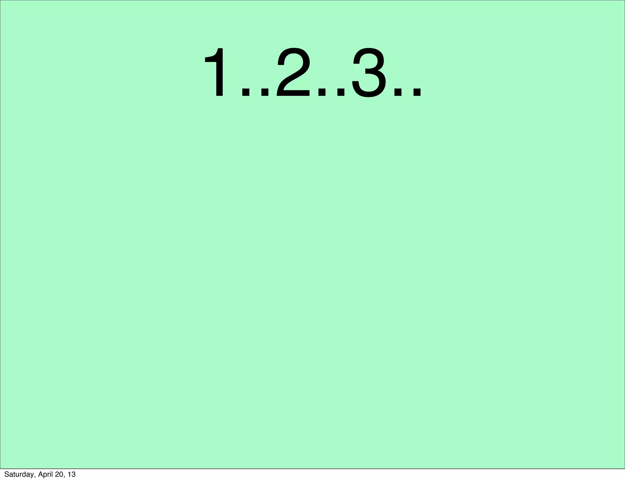 1..2..3..
Saturday, April 20, 13
 