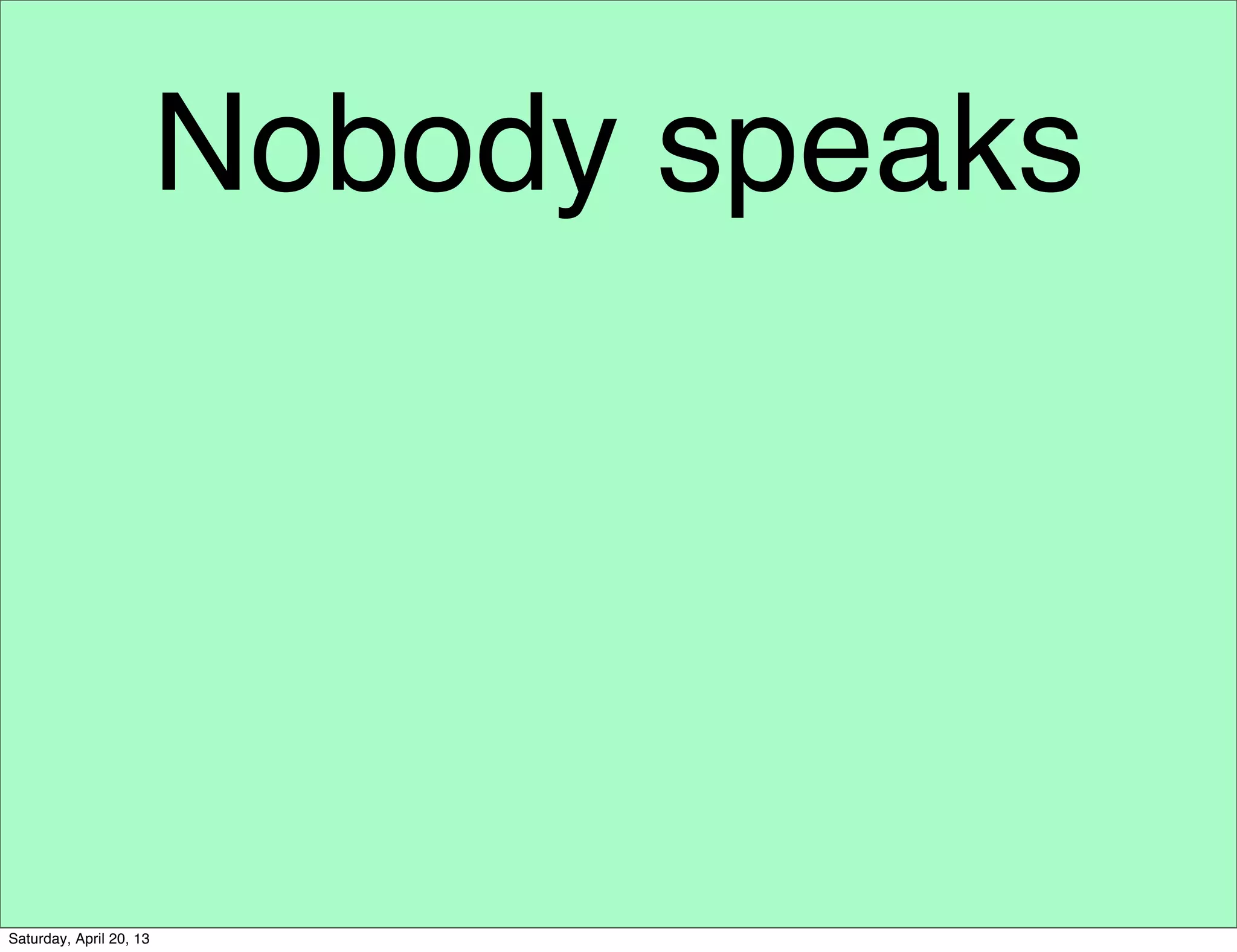 Nobody speaks
Saturday, April 20, 13
 