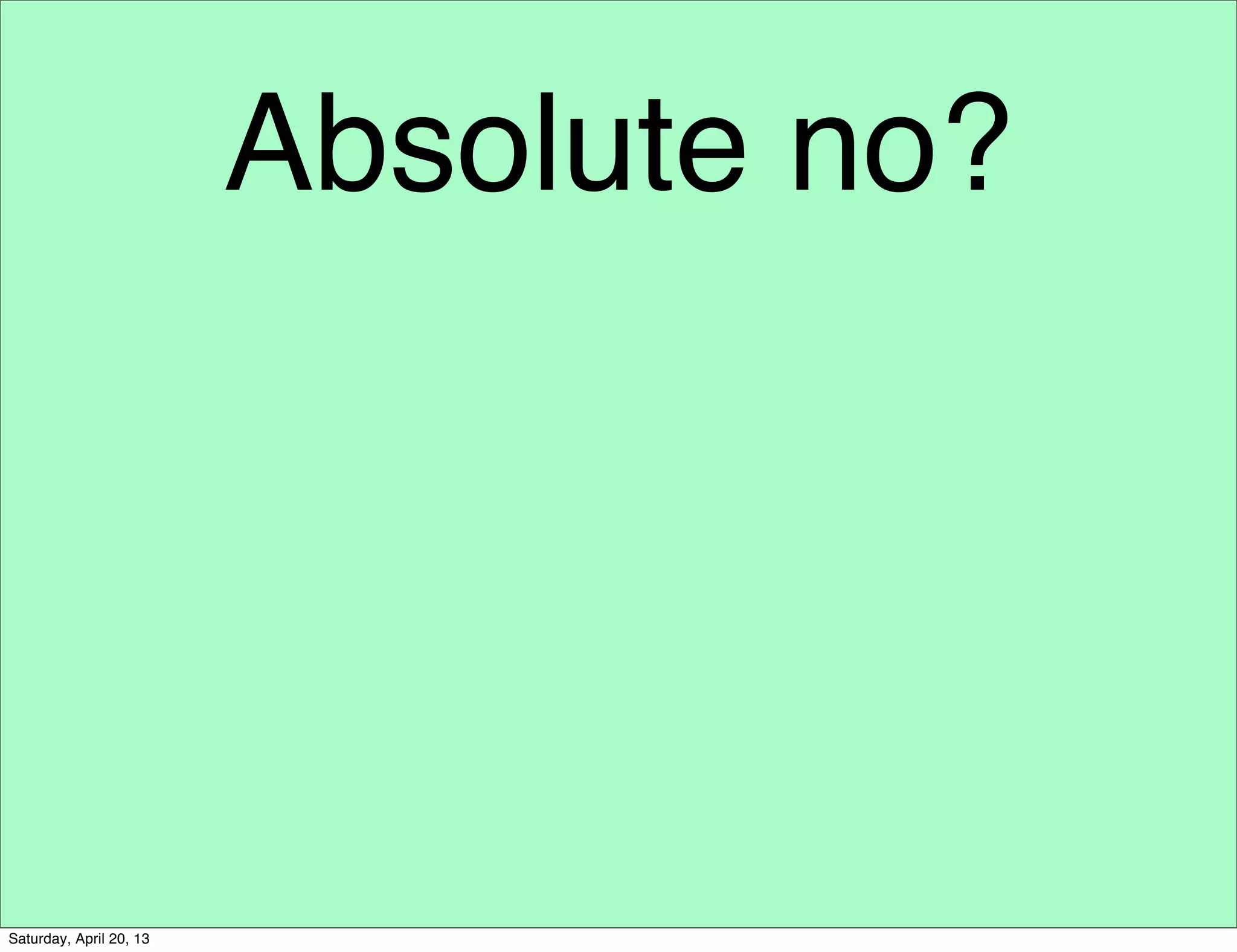 Absolute no?
Saturday, April 20, 13
 
