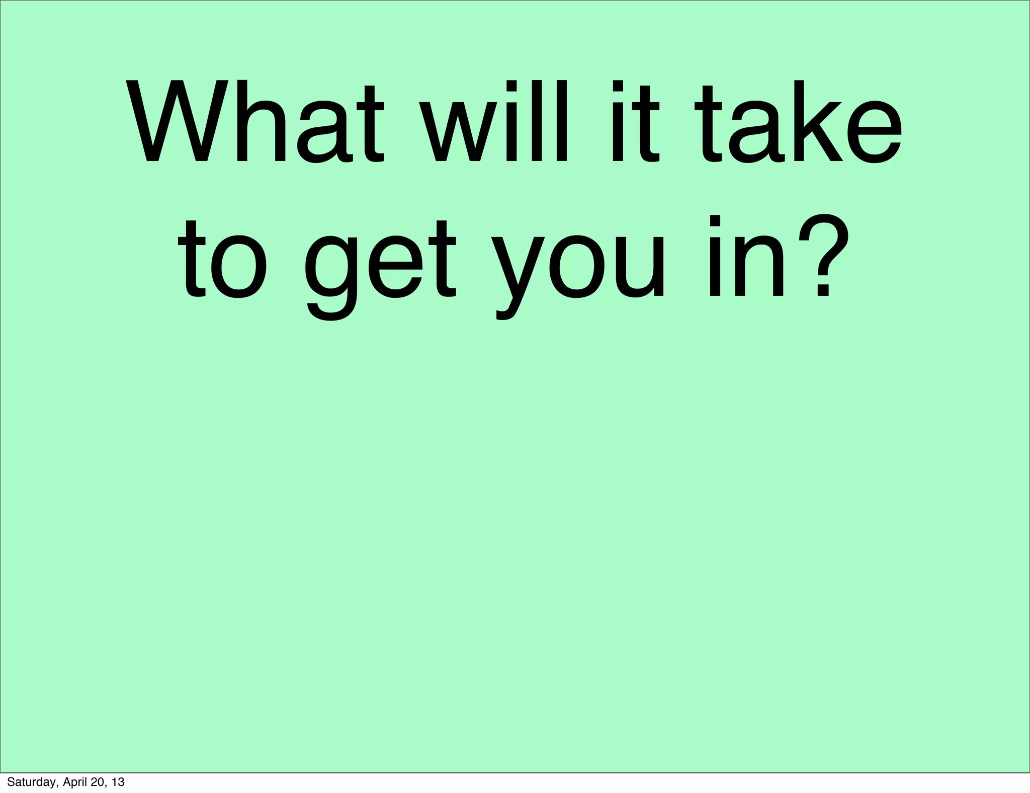 What will it take
to get you in?
Saturday, April 20, 13
 