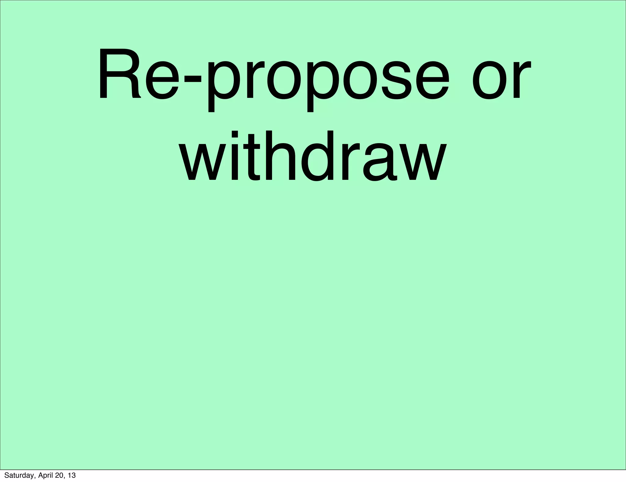 Re-propose or
withdraw
Saturday, April 20, 13
 