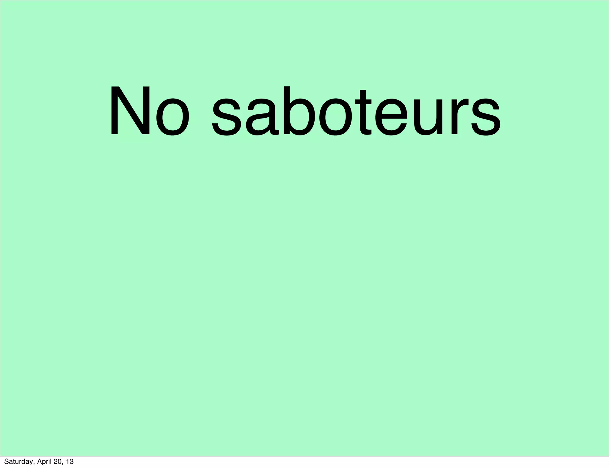 No saboteurs
Saturday, April 20, 13
 