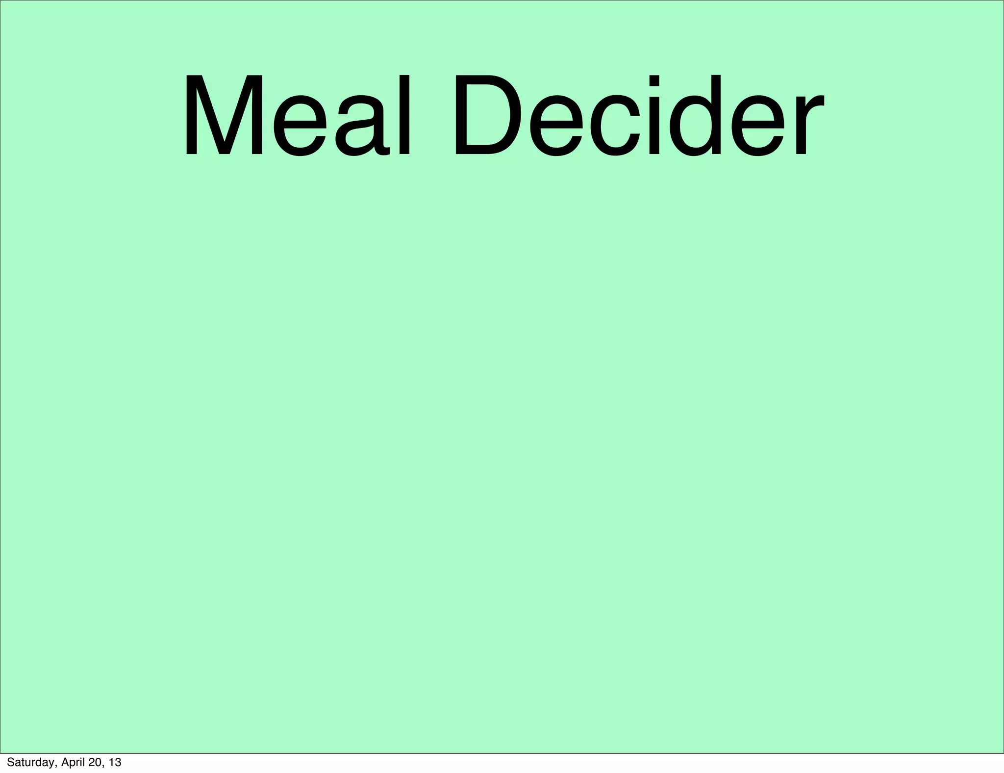 Meal Decider
Saturday, April 20, 13
 