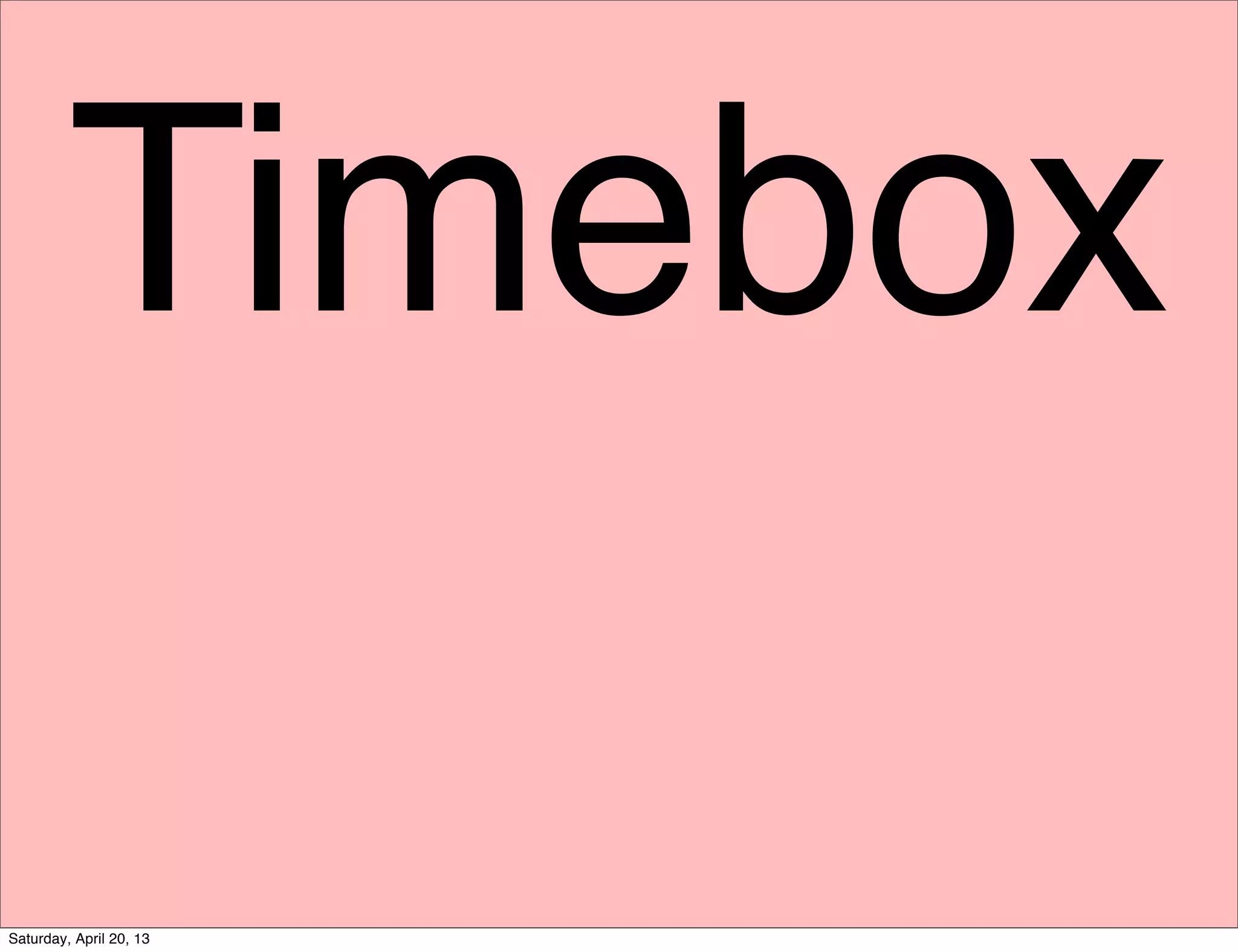 Timebox
Saturday, April 20, 13
 