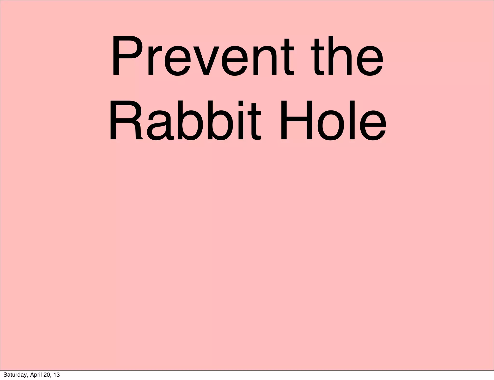 Prevent the
Rabbit Hole
Saturday, April 20, 13
 