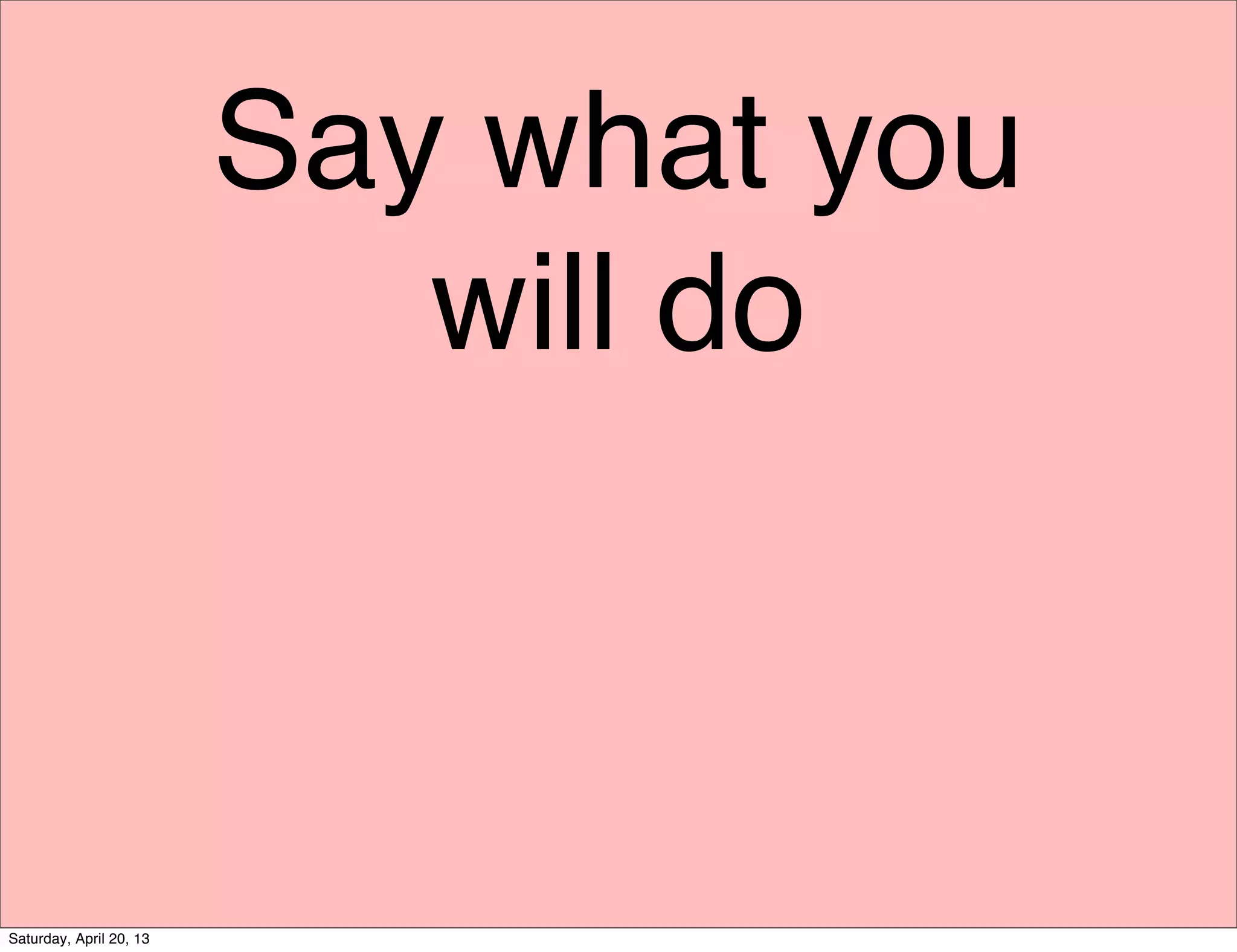 Say what you
will do
Saturday, April 20, 13
 