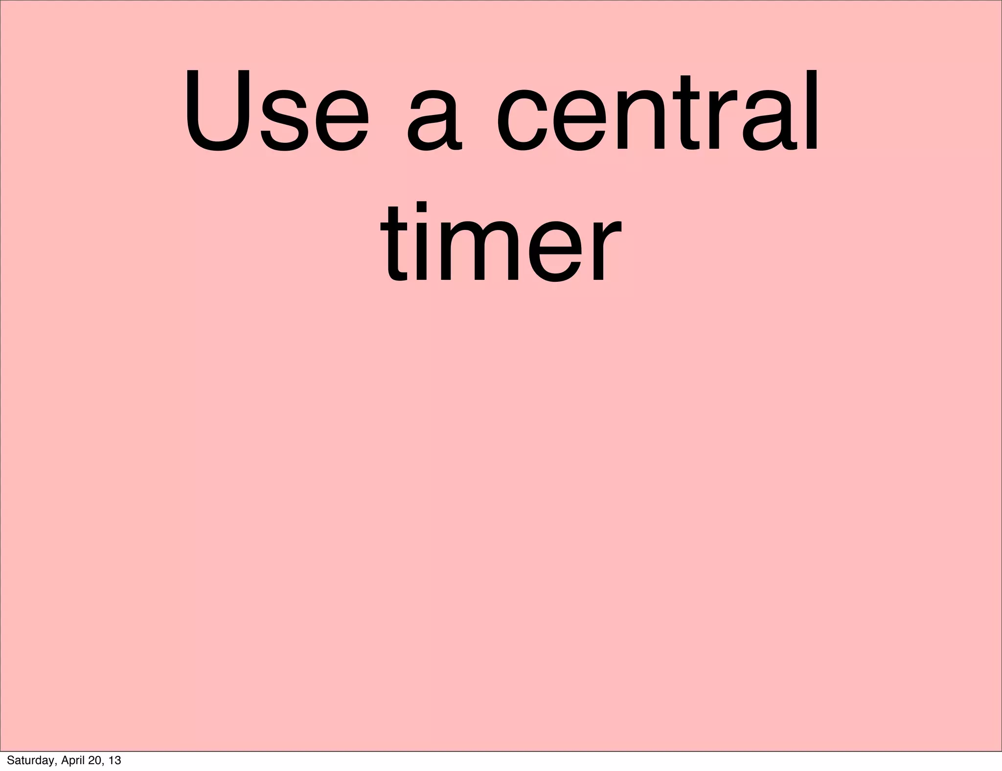 Use a central
timer
Saturday, April 20, 13
 