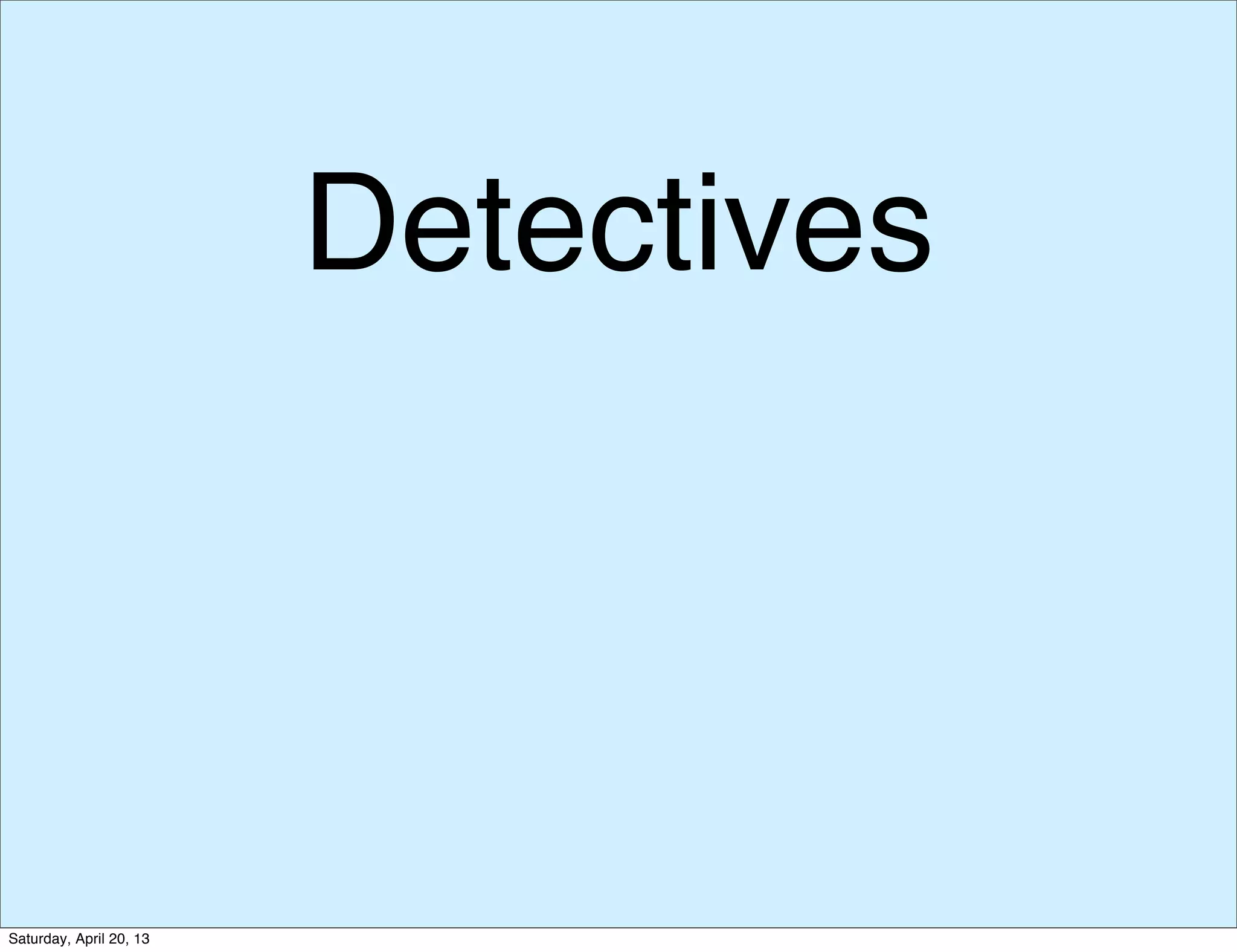 Detectives
Saturday, April 20, 13
 