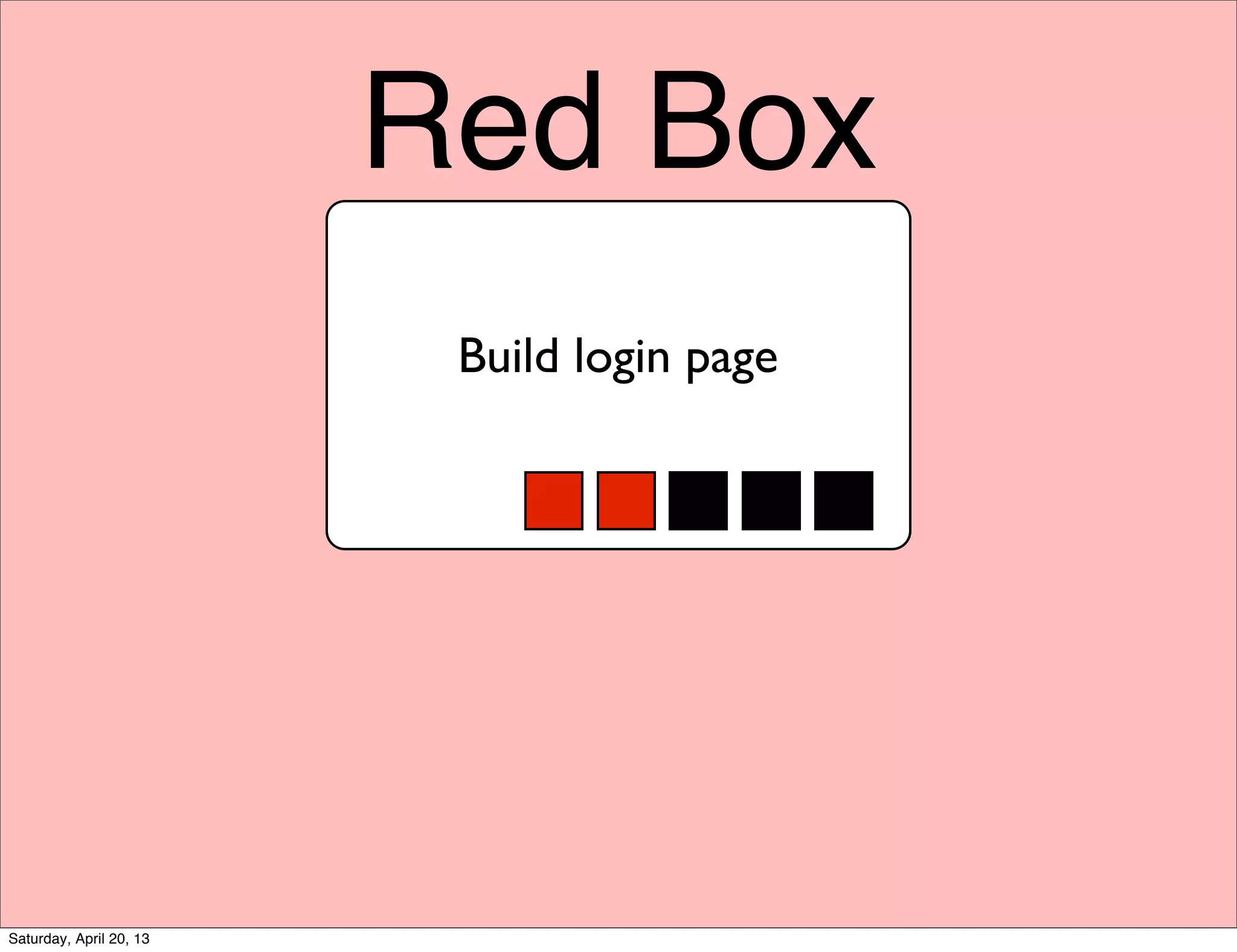 Red Box
Build login page
Saturday, April 20, 13
 