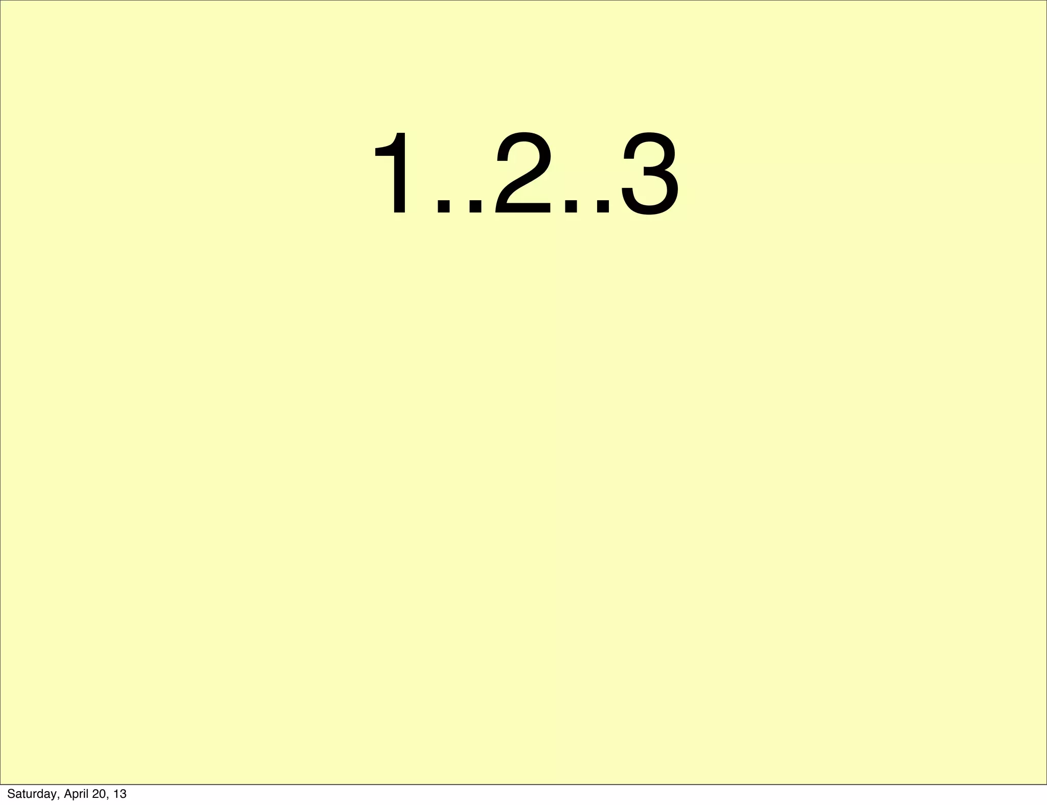 1..2..3
Saturday, April 20, 13
 