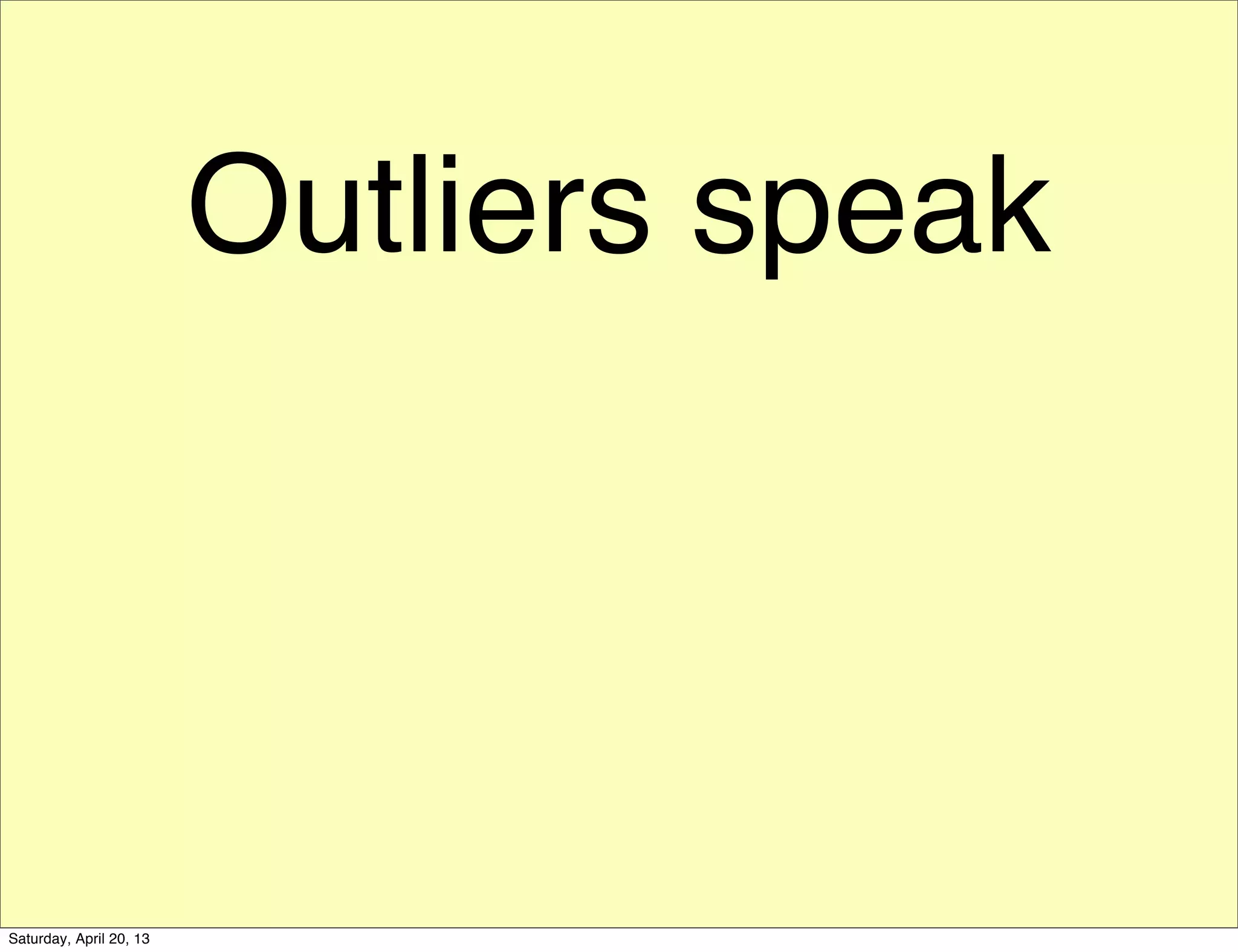Outliers speak
Saturday, April 20, 13
 