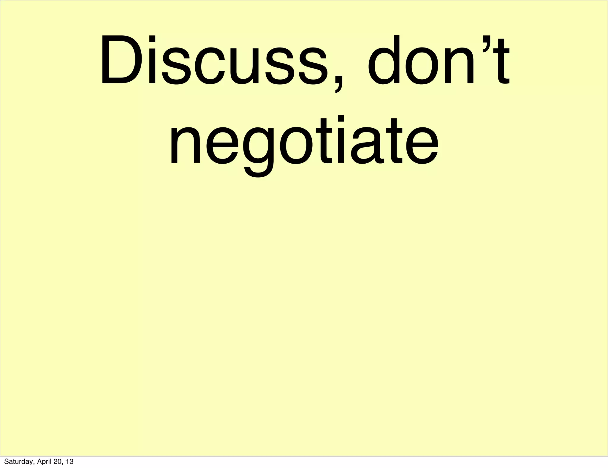 Discuss, don’t
negotiate
Saturday, April 20, 13
 