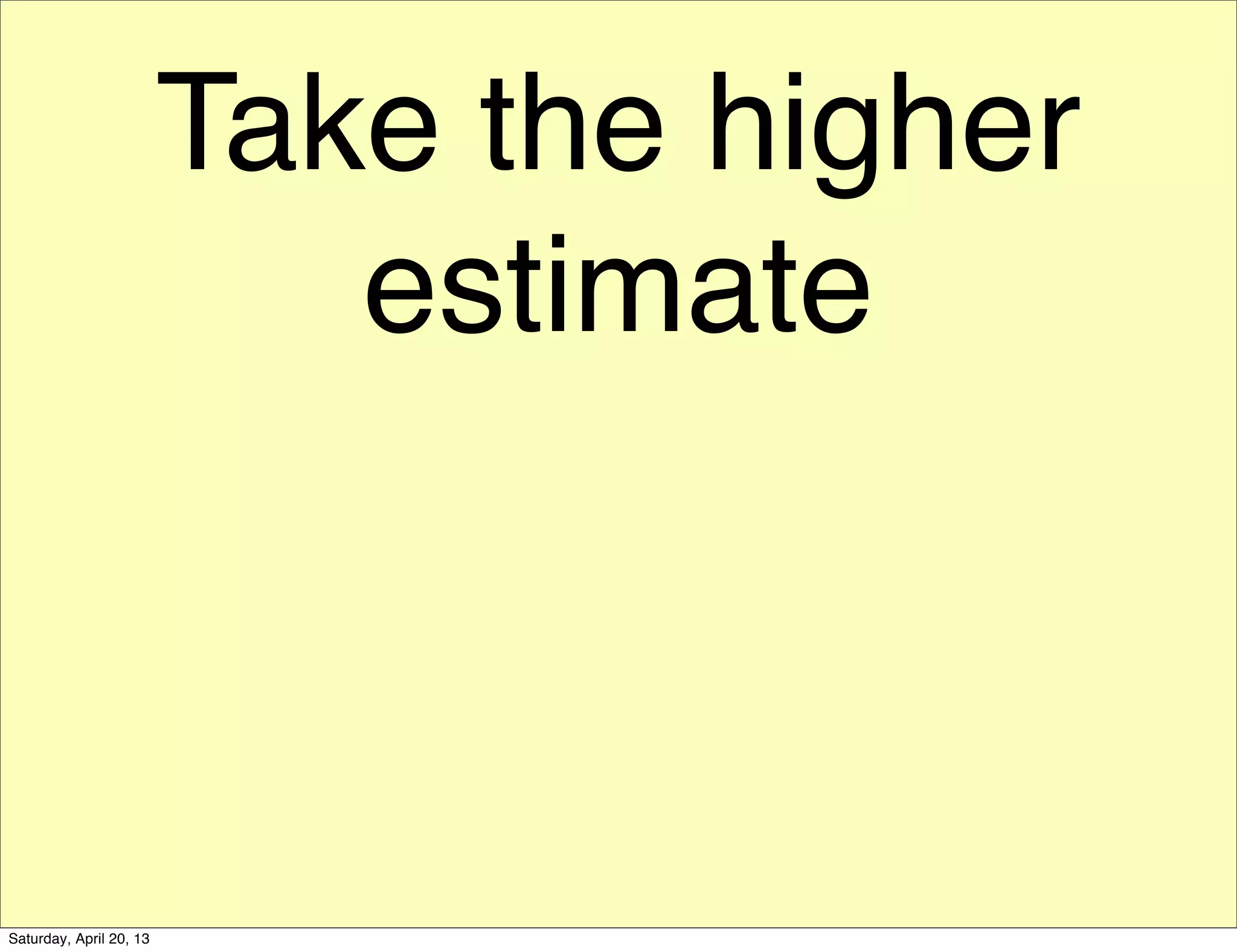 Take the higher
estimate
Saturday, April 20, 13
 