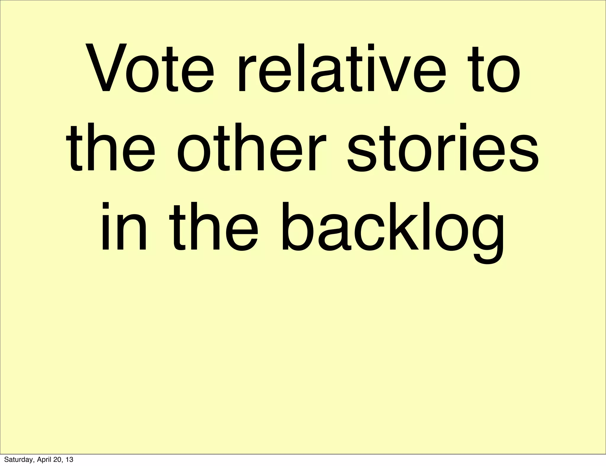 Vote relative to
the other stories
in the backlog
Saturday, April 20, 13
 