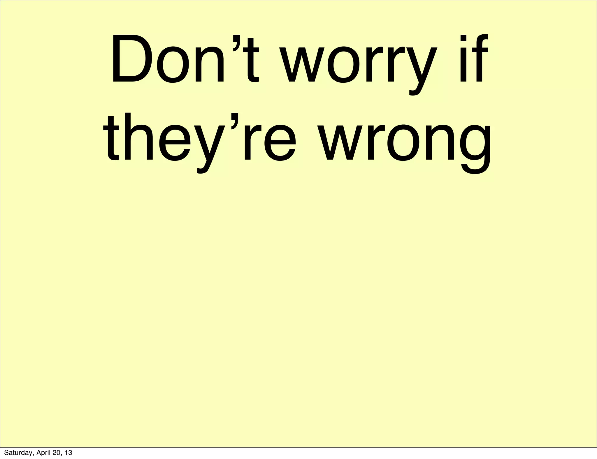 Don’t worry if
they’re wrong
Saturday, April 20, 13
 