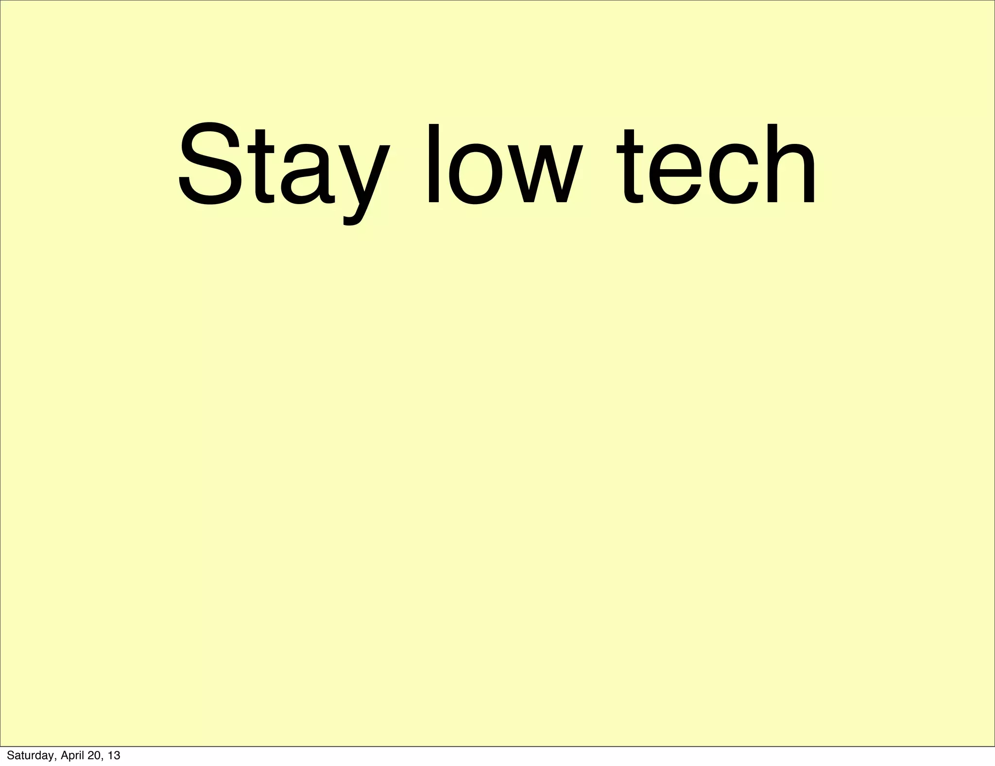 Stay low tech
Saturday, April 20, 13
 