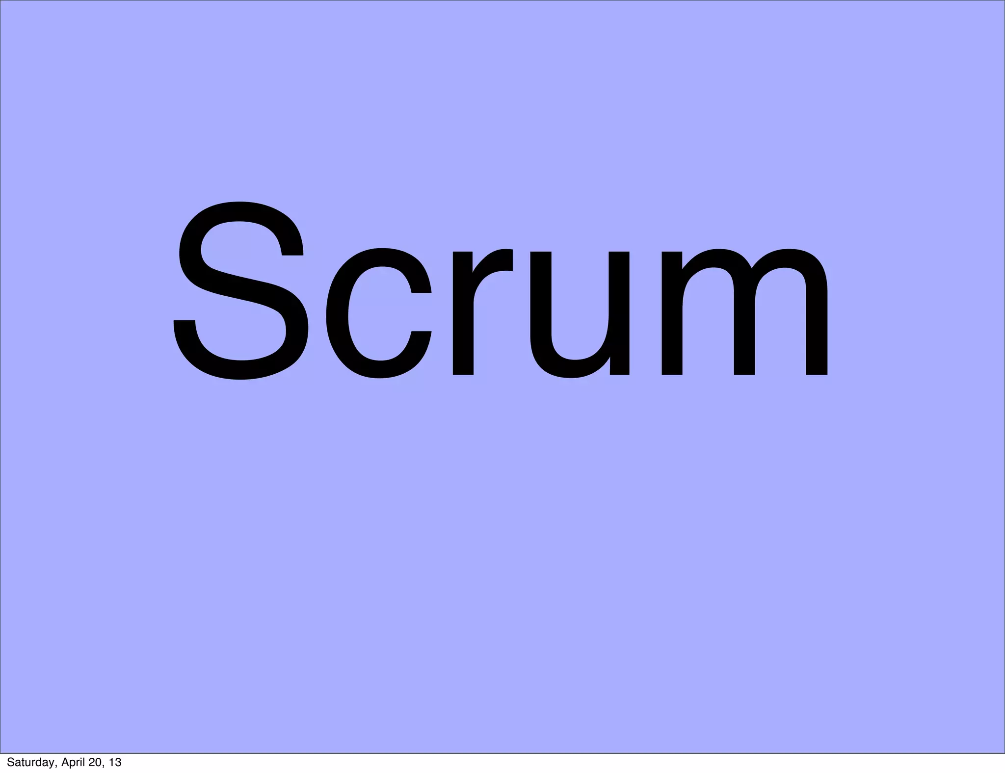 Scrum
Saturday, April 20, 13
 