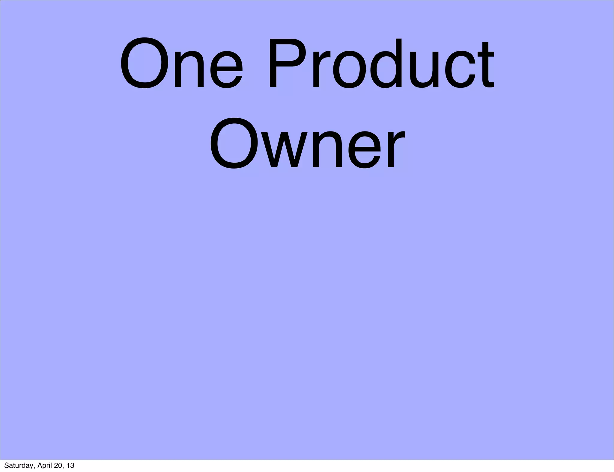 One Product
Owner
Saturday, April 20, 13
 