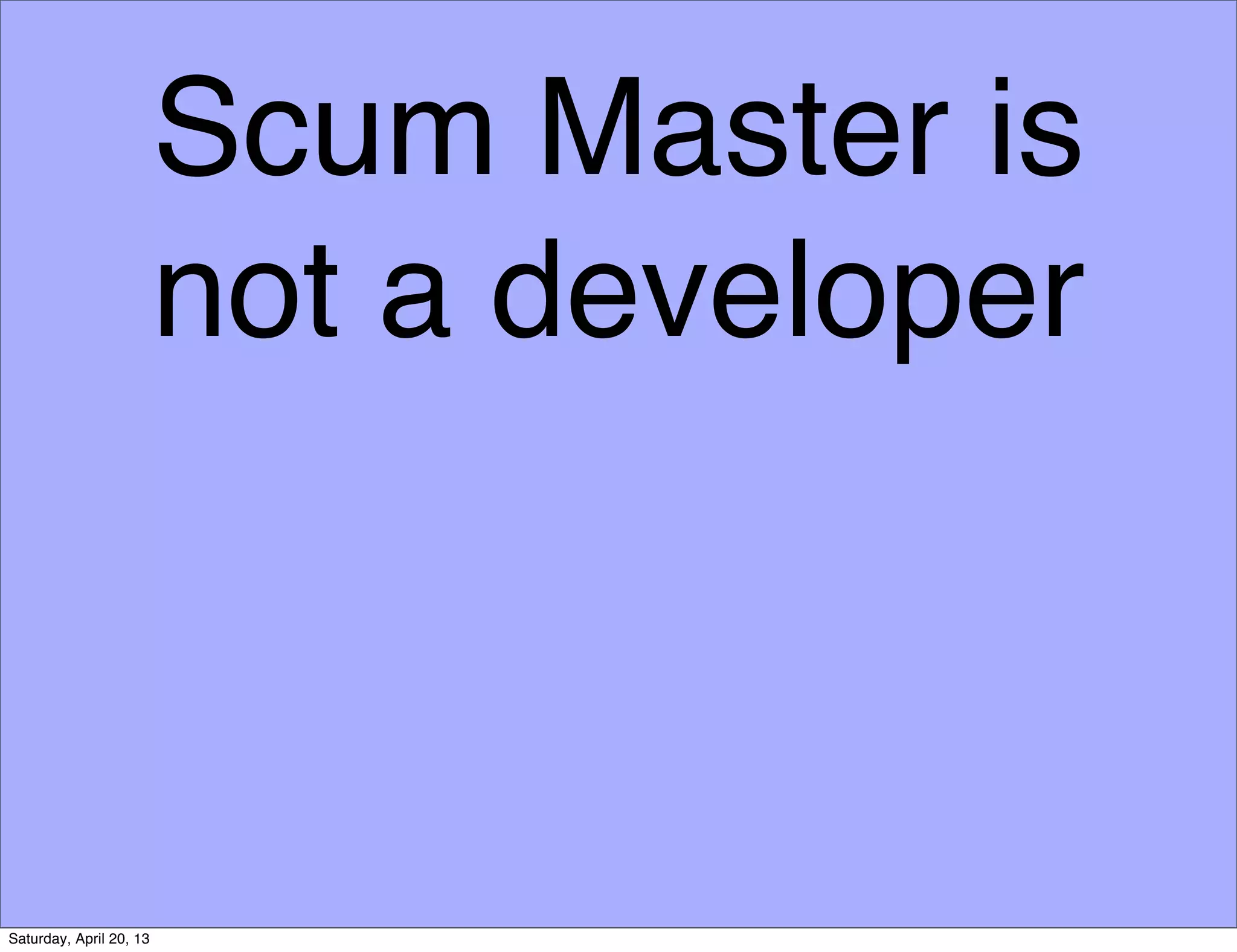 Scum Master is
not a developer
Saturday, April 20, 13
 
