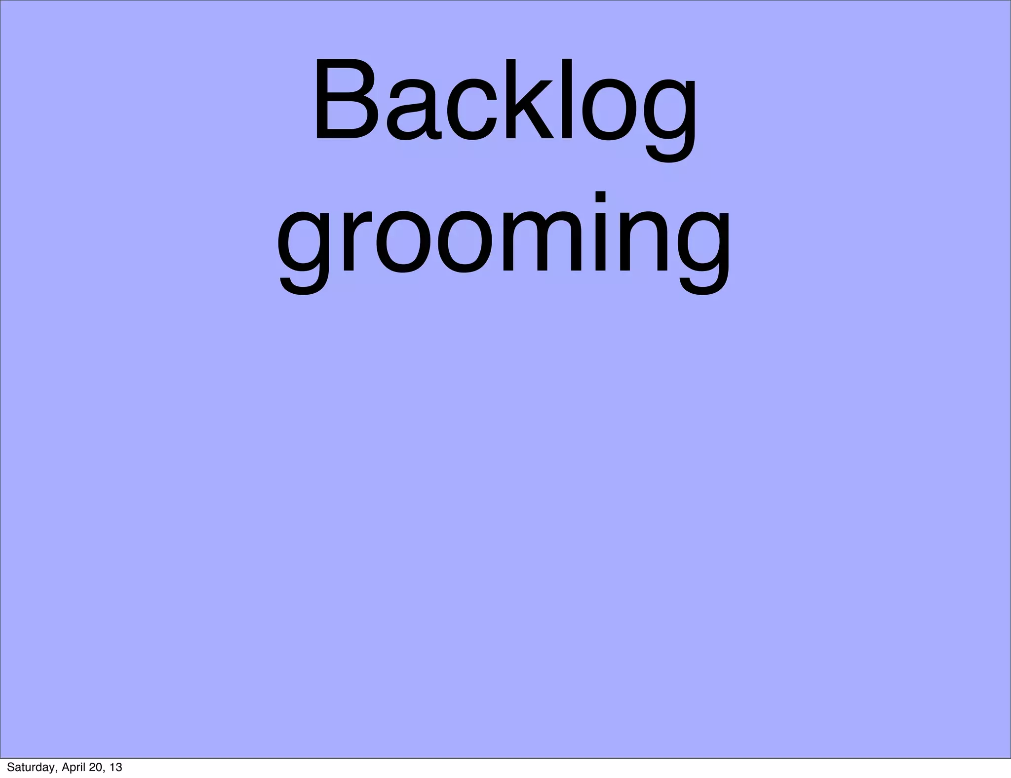 Backlog
grooming
Saturday, April 20, 13
 