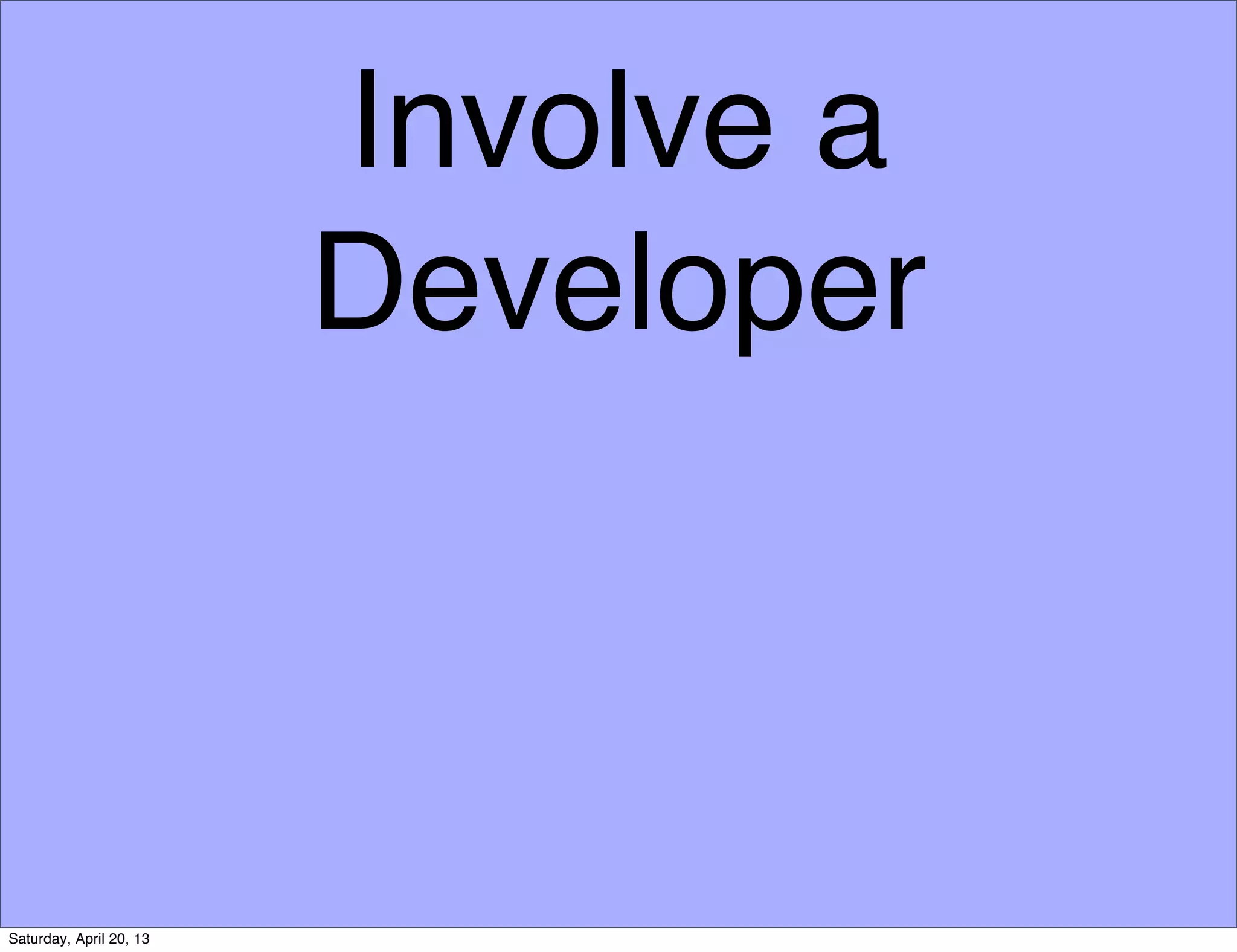 Involve a
Developer
Saturday, April 20, 13
 